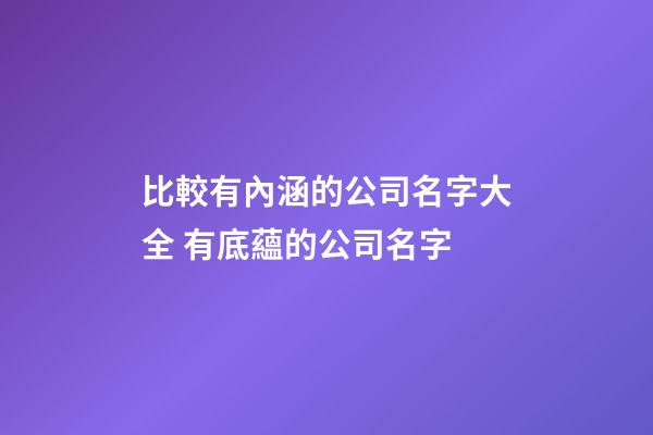 比較有內涵的公司名字大全 有底蘊的公司名字-第1張-公司起名-玄機派
